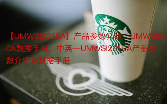 【UMWSI2310A】产品参数介绍、UMWSI2310A数据手册、中英—UMWSI2310A产品参数介绍及数据手册